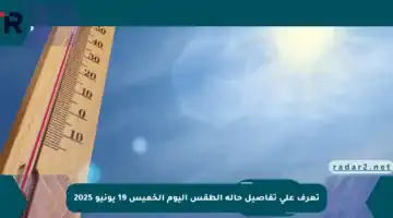 تعرف على تفاصيل حالة الطقس اليوم الخميس 19 يونيو 2025